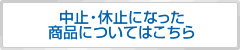 中止・休止になった商品についてはこちら